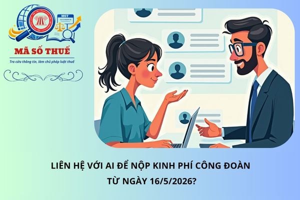 Liên hệ với ai để nộp kinh phí công đoàn từ ngày 16/5/2026?