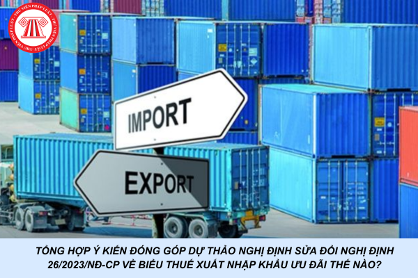 Tổng hợp ý kiến đóng góp dự thảo Nghị định sửa đổi Nghị định 26/2023/NĐ-CP về biểu thuế xuất nhập khẩu ưu đãi thế nào?