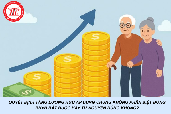 Quyết định tăng lương hưu áp dụng chung không phân biệt đóng BHXH bắt buộc hay tự nguyện đúng không?