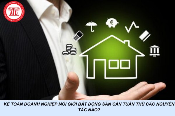Kế toán doanh nghiệp môi giới bất động sản cần tuân thủ các nguyên tắc nào?