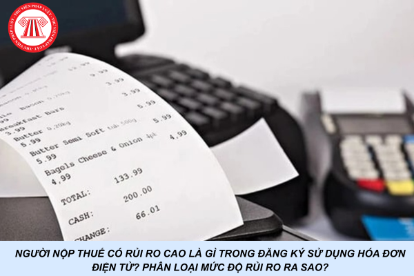 Người nộp thuế có rủi ro cao là gì trong đăng ký sử dụng hóa đơn điện tử? Phân loại mức độ rủi ro ra sao?
