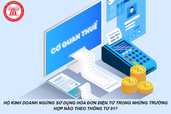 Hộ kinh doanh ngừng sử dụng hóa đơn điện tử trong những trường hợp nào theo Thông tư 91?