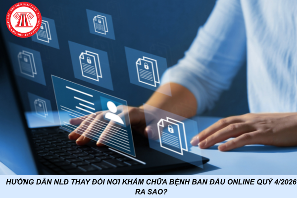 Hướng dẫn NLĐ thay đổi nơi khám chữa bệnh ban đầu online quý 4/2026 ra sao?