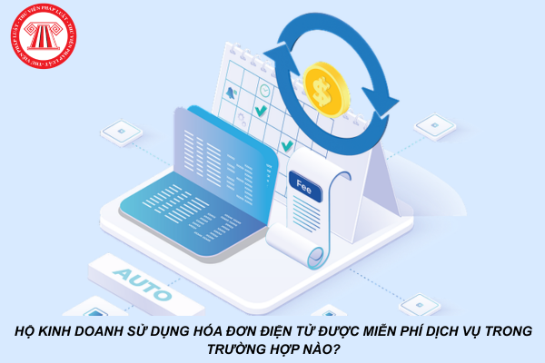 Hộ kinh doanh sử dụng hóa đơn điện tử được miễn phí dịch vụ trong trường hợp nào?
