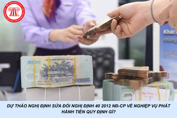 Dự thảo Nghị định sửa đổi Nghị định 40 2012 NĐ-CP về nghiệp vụ phát hành tiền quy định gì?