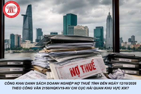 Công khai danh sách doanh nghiệp nợ thuế tính đến ngày 12/10/2026 theo Công văn 2150/HQKV19-NV Chi cục Hải quan khu vực XIX?