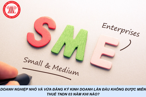 Doanh nghiệp nhỏ và vừa đăng ký kinh doanh lần đầu không được miễn thuế TNDN 03 năm khi nào?