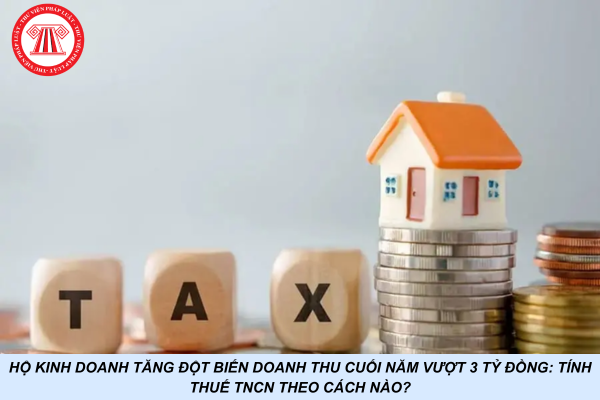 Hộ kinh doanh tăng đột biến doanh thu cuối năm vượt 3 tỷ đồng: Tính thuế TNCN theo cách nào?