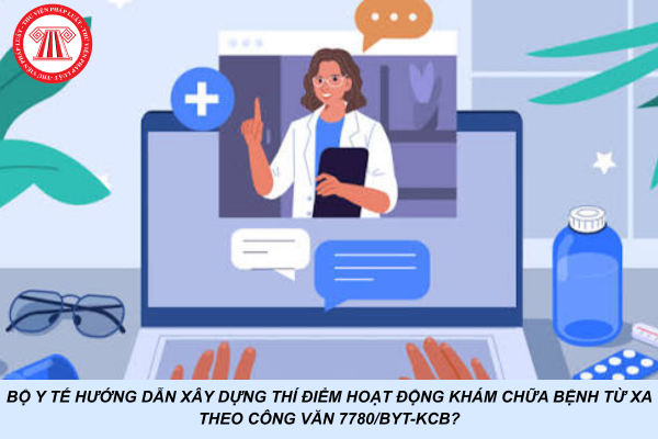 Bộ Y Tế hướng dẫn xây dựng thí điểm hoạt động khám chữa bệnh từ xa theo Công văn 7780/BYT-KCB?