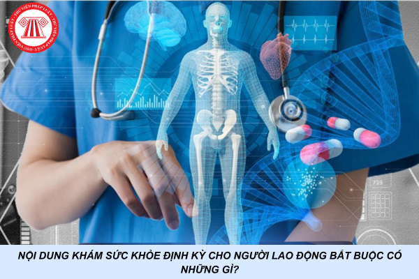 Nội dung khám sức khỏe định kỳ cho người lao động bắt buộc có những gì?