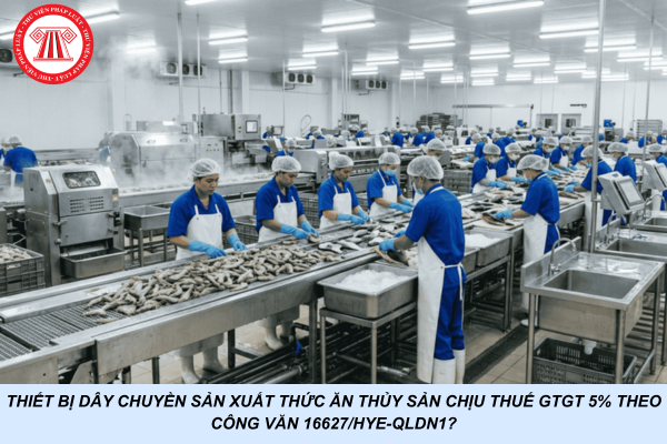 Thiết bị dây chuyền sản xuất thức ăn thủy sản chịu thuế GTGT 5% theo Công văn 16627/HYE-QLDN1?