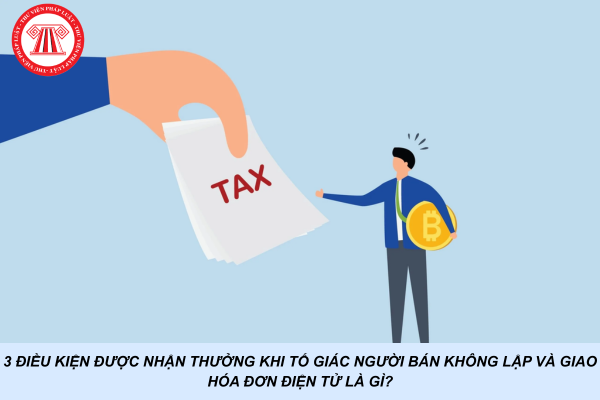3 điều kiện được nhận thưởng khi tố giác người bán không lập và giao hóa đơn điện tử là gì?