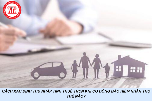 Cách xác định thu nhập tính thuế TNCN khi có đóng bảo hiểm nhân thọ thế nào?