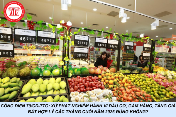 Công điện 70/CĐ-TTg: Xử phạt nghiêm hành vi đầu cơ, găm hàng, tăng giá bất hợp lý các tháng cuối năm 2026 đúng không?