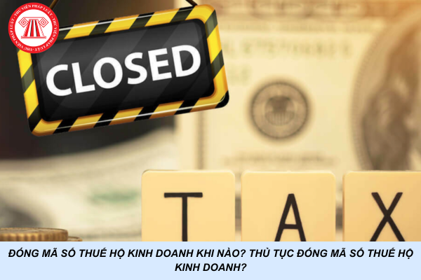 Đóng mã số thuế hộ kinh doanh khi nào? Thủ tục đóng mã số thuế hộ kinh doanh?