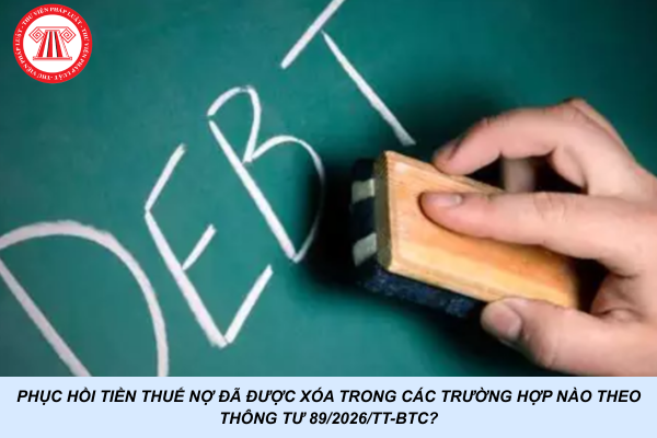 Phục hồi tiền thuế nợ đã được xóa trong các trường hợp nào theo Thông tư 89/2026/TT-BTC?