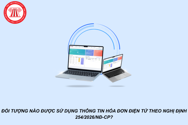 Đối tượng nào được sử dụng thông tin hóa đơn điện tử theo Nghị định 254/2026/NĐ-CP?