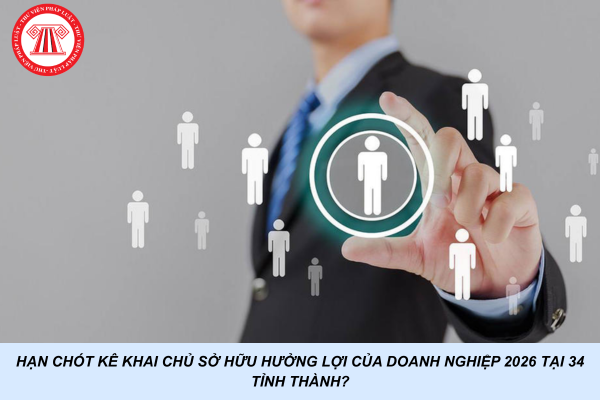Hạn chót kê khai chủ sở hữu hưởng lợi của doanh nghiệp 2026 tại 34 tỉnh thành?