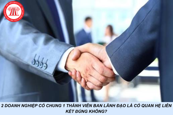 2 doanh nghiệp có chung 1 thành viên ban lãnh đạo là có quan hệ liên kết đúng không?