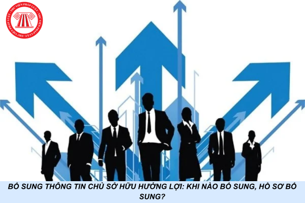 Bổ sung thông tin chủ sở hữu hưởng lợi: Khi nào bổ sung, hồ sơ bổ sung?