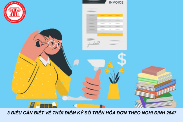 3 điều cần biết về thời điểm ký số trên hóa đơn theo Nghị định 254?