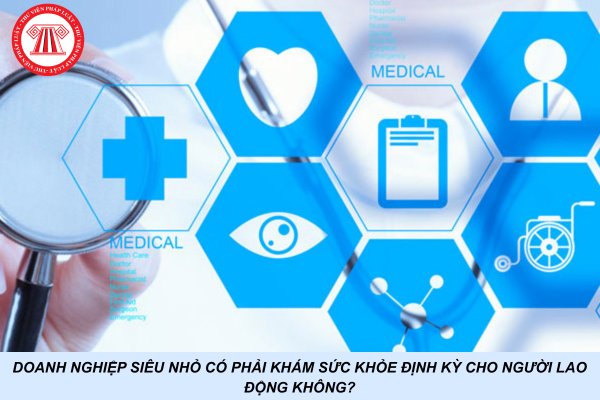 Doanh nghiệp siêu nhỏ có phải khám sức khỏe định kỳ cho người lao động không?