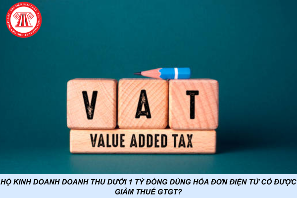 Hộ kinh doanh doanh thu dưới 1 tỷ đồng dùng hóa đơn điện tử có được giảm 2% thuế GTGT?