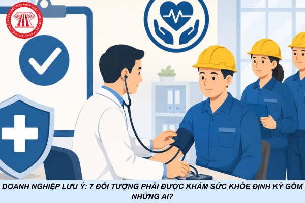 Doanh nghiệp lưu ý: 7 đối tượng phải được khám sức khỏe định kỳ gồm những ai?