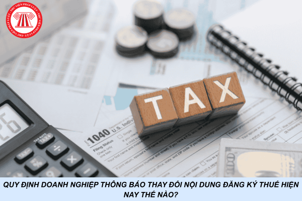 Quy định doanh nghiệp thông báo thay đổi nội dung đăng ký thuế hiện nay thế nào?