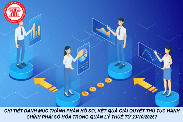 Chi tiết danh mục thành phần hồ sơ, kết quả giải quyết thủ tục hành chính phải số hóa trong quản lý thuế từ 23/10/2026?
