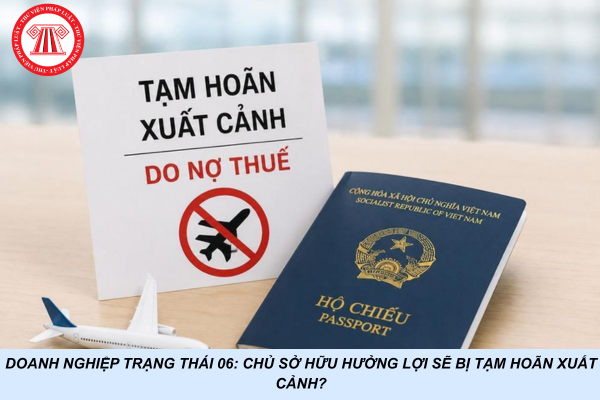 Doanh nghiệp trạng thái 06: Chủ sở hữu hưởng lợi sẽ bị tạm hoãn xuất cảnh?