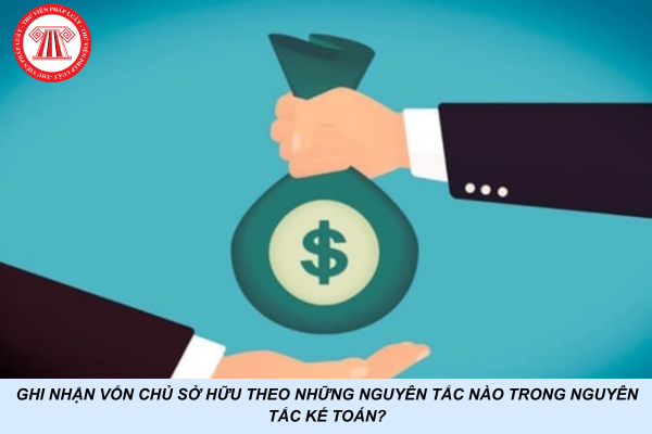 Ghi nhận vốn chủ sở hữu theo những nguyên tắc nào trong nguyên tắc kế toán?