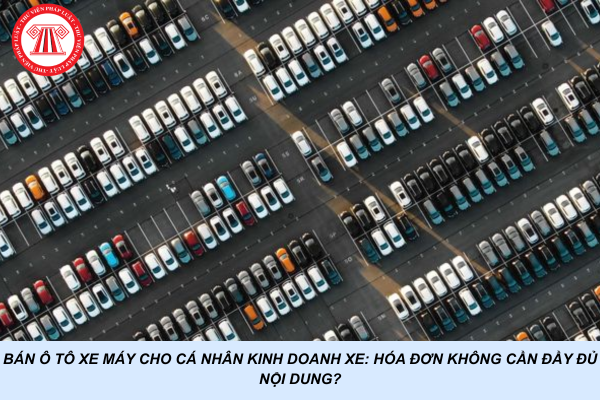 Bán ô tô xe máy cho cá nhân kinh doanh xe: Hóa đơn không cần đầy đủ nội dung?
