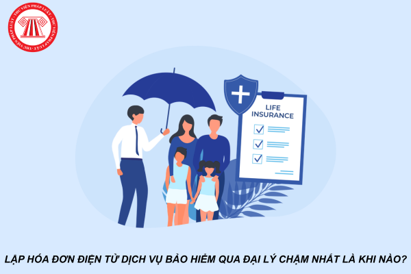 Lập hóa đơn điện tử dịch vụ bảo hiểm qua đại lý chậm nhất là khi nào?