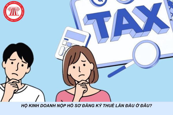 Hộ kinh doanh nộp hồ sơ đăng ký thuế lần đầu ở đâu?