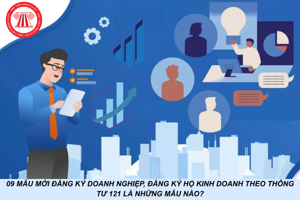 09 Mẫu mới đăng ký doanh nghiệp, đăng ký hộ kinh doanh theo Thông tư 121 là những mẫu nào?