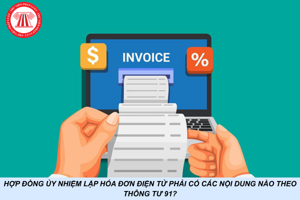 Hợp đồng ủy nhiệm lập hóa đơn điện tử phải có các nội dung nào theo Thông tư 91?
