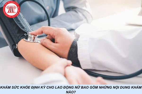 Khám sức khỏe định kỳ cho lao động nữ bao gồm những nội dung khám nào?