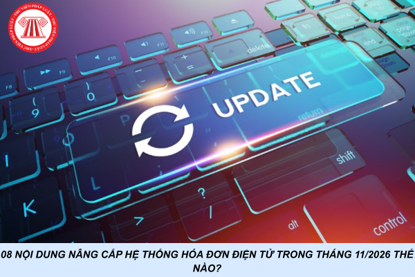 08 nội dung nâng cấp hệ thống hóa đơn điện tử trong tháng 11/2026 thế nào?
