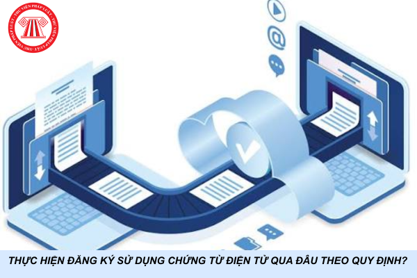 Thực hiện đăng ký sử dụng chứng từ điện tử qua đâu theo quy định?