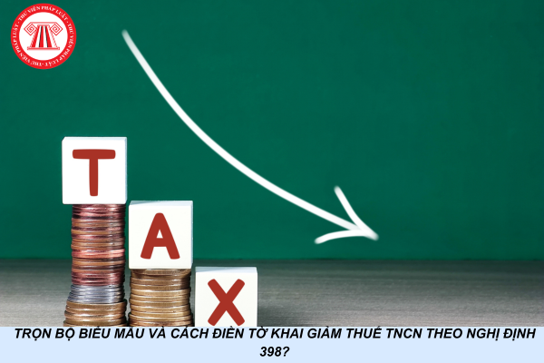 Trọn bộ biểu mẫu và cách điền tờ khai giảm thuế TNCN theo Nghị định 398?