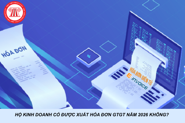 Hộ kinh doanh có được xuất hóa đơn GTGT năm 2026 không?