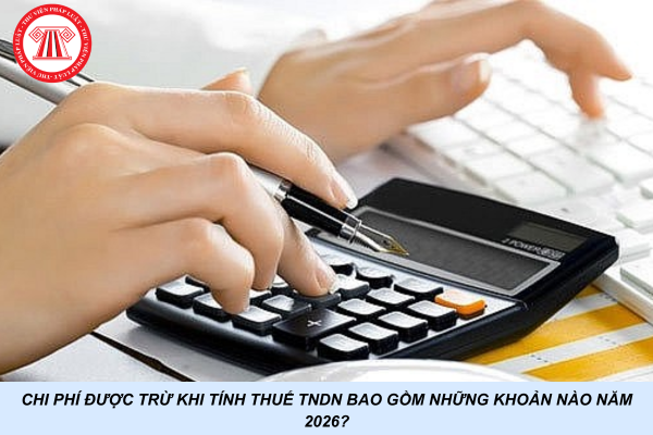 Chi phí được trừ khi tính thuế TNDN bao gồm những khoản nào năm 2026?