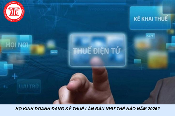 Hộ kinh doanh đăng ký thuế lần đầu như thế nào năm 2026?