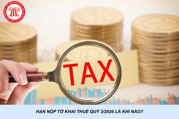 Hạn nộp tờ khai thuế quý 3/2026 là khi nào?