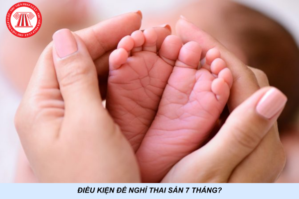 Điều kiện để nghỉ thai sản 7 tháng?