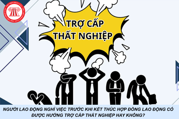 Người lao động nghỉ việc trước khi kết thúc hợp đồng lao động có được hưởng trợ cấp thất nghiệp hay không?