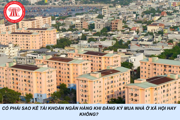 Có phải sao kê tài khoản ngân hàng khi đăng ký mua nhà ở xã hội hay không?