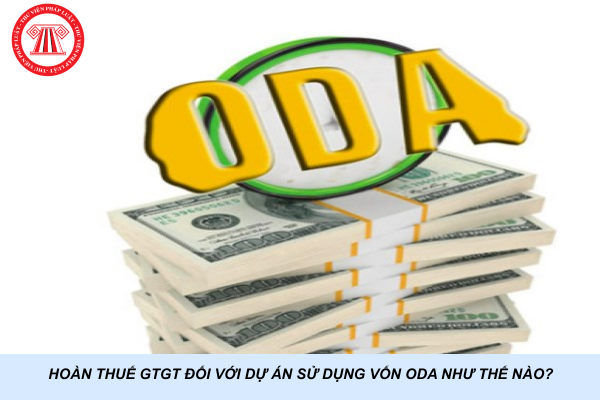 Hoàn thuế GTGT đối với dự án sử dụng vốn ODA như thế nào?