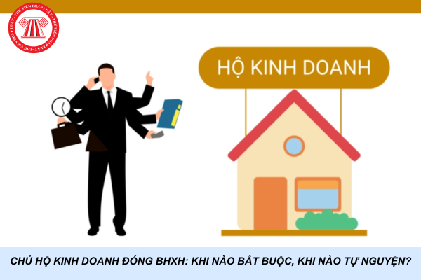 Chủ hộ kinh doanh đóng BHXH: Khi nào bắt buộc, khi nào tự nguyện?